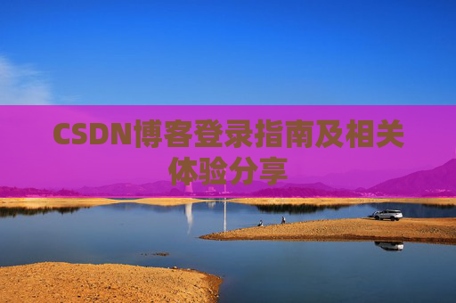 CSDN博客登录指南及相关体验分享